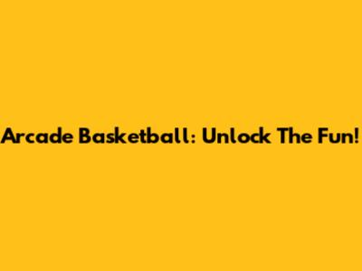 Arcade Basketball: Unlock The Fun!