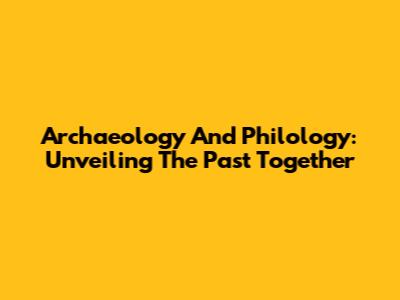 Archaeology And Philology: Unveiling The Past Together