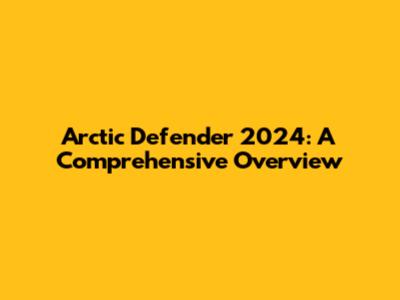 Arctic Defender 2024: A Comprehensive Overview