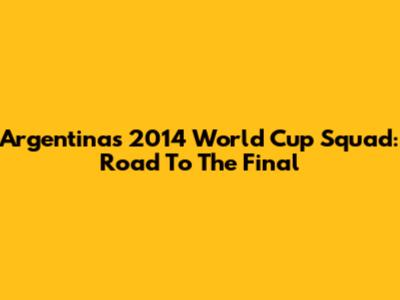 Argentina's 2014 World Cup Squad: Road To The Final