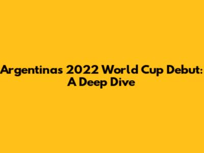 Argentina's 2022 World Cup Debut: A Deep Dive