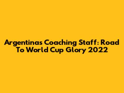 Argentina's Coaching Staff: Road To World Cup Glory 2022