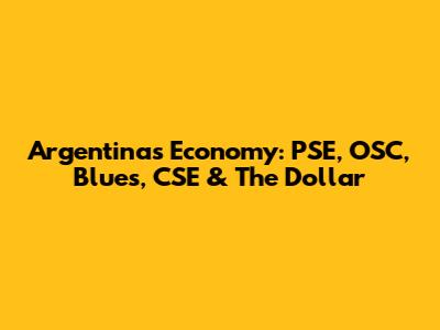 Argentina's Economy: PSE, OSC, Blues, CSE & The Dollar