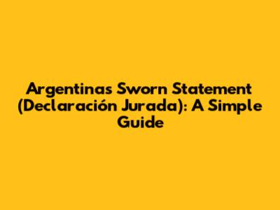 Argentina's Sworn Statement (Declaración Jurada): A Simple Guide