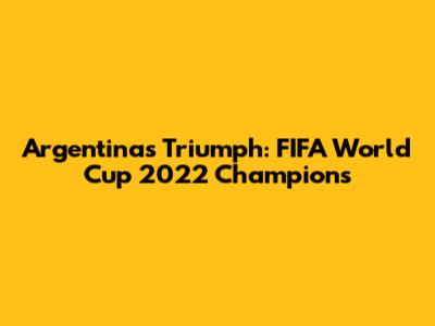 Argentina's Triumph: FIFA World Cup 2022 Champions
