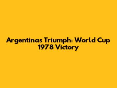 Argentina's Triumph: World Cup 1978 Victory