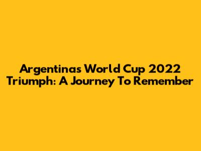 Argentina's World Cup 2022 Triumph: A Journey To Remember