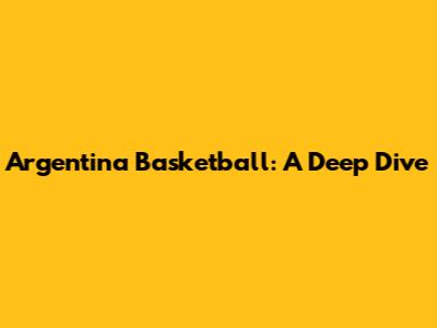 Argentina Basketball: A Deep Dive