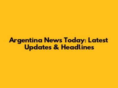 Argentina News Today: Latest Updates & Headlines