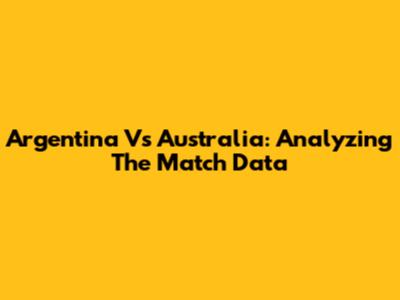Argentina Vs Australia: Analyzing The Match Data