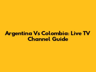 Argentina Vs Colombia: Live TV Channel Guide