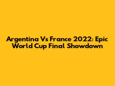 Argentina Vs France 2022: Epic World Cup Final Showdown