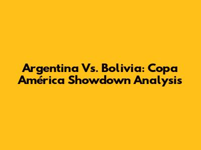 Argentina Vs. Bolivia: Copa América Showdown Analysis