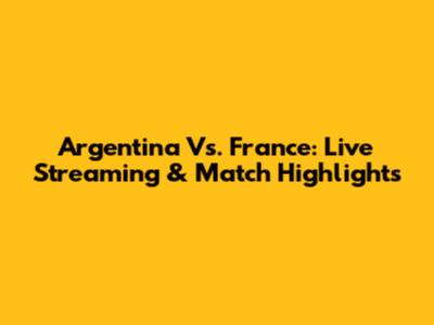 Argentina Vs. France: Live Streaming & Match Highlights