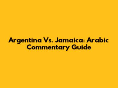 Argentina Vs. Jamaica: Arabic Commentary Guide