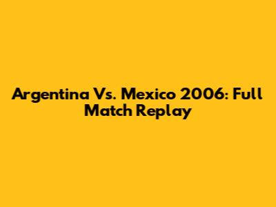 Argentina Vs. Mexico 2006: Full Match Replay