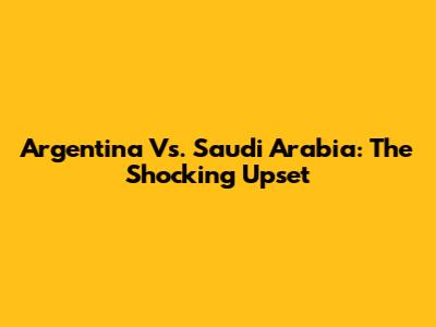 Argentina Vs. Saudi Arabia: The Shocking Upset