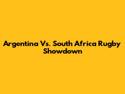 Argentina Vs. South Africa Rugby Showdown
