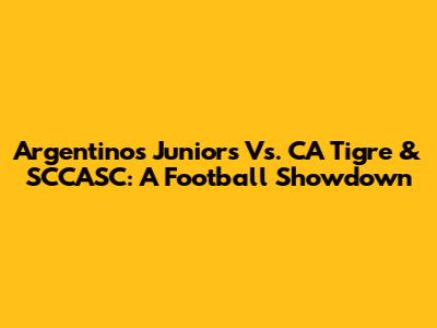 Argentinos Juniors Vs. CA Tigre & SCCASC: A Football Showdown