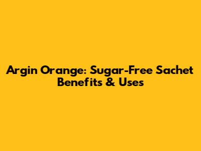 Argin Orange: Sugar-Free Sachet Benefits & Uses