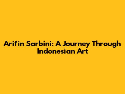 Arifin Sarbini: A Journey Through Indonesian Art
