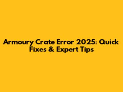 Armoury Crate Error 2025: Quick Fixes & Expert Tips