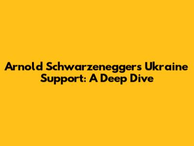 Arnold Schwarzenegger's Ukraine Support: A Deep Dive
