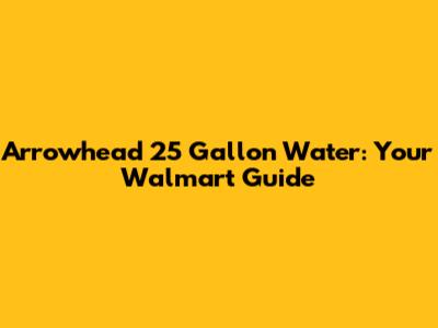 Arrowhead 25 Gallon Water: Your Walmart Guide