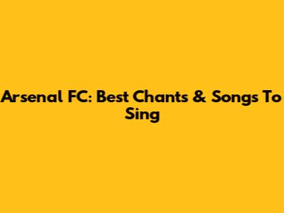 Arsenal FC: Best Chants & Songs To Sing