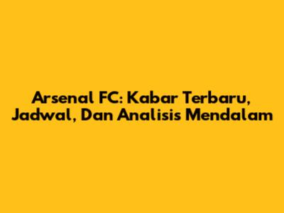 Arsenal FC: Kabar Terbaru, Jadwal, Dan Analisis Mendalam