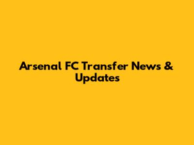 Arsenal FC Transfer News & Updates
