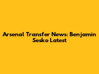 Arsenal Transfer News: Benjamin Sesko Latest