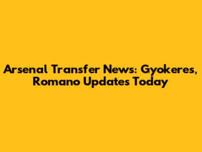 Arsenal Transfer News: Gyokeres, Romano Updates Today