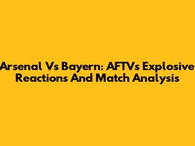 Arsenal Vs Bayern: AFTV's Explosive Reactions And Match Analysis