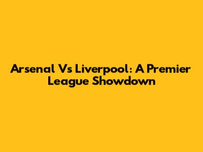 Arsenal Vs Liverpool: A Premier League Showdown