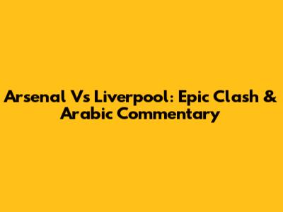 Arsenal Vs Liverpool: Epic Clash & Arabic Commentary