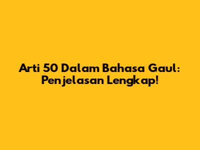 Arti 50 Dalam Bahasa Gaul: Penjelasan Lengkap!