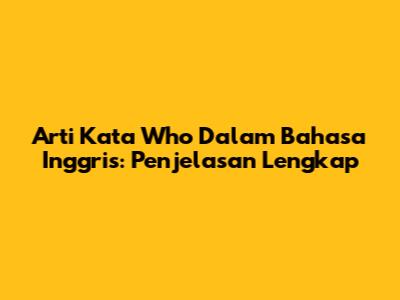 Arti Kata 'Who' Dalam Bahasa Inggris: Penjelasan Lengkap