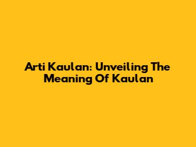 Arti Kaulan: Unveiling The Meaning Of Kaulan