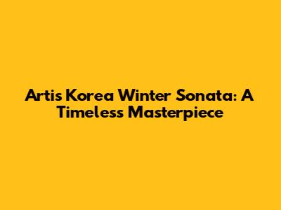 Artis Korea Winter Sonata: A Timeless Masterpiece