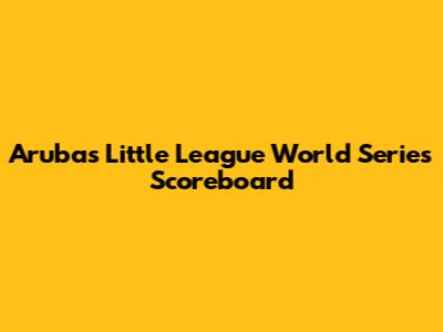 Aruba's Little League World Series Scoreboard