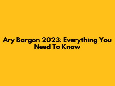 Ary Bargon 2023: Everything You Need To Know