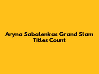 Aryna Sabalenka's Grand Slam Titles Count