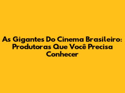 As Gigantes Do Cinema Brasileiro: Produtoras Que Você Precisa Conhecer