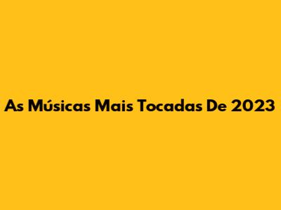 As Músicas Mais Tocadas De 2023