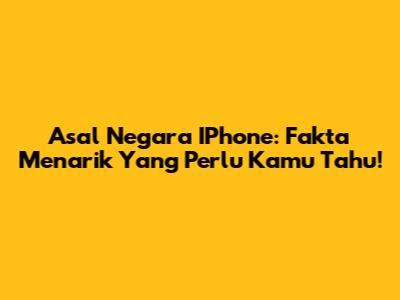 Asal Negara IPhone: Fakta Menarik Yang Perlu Kamu Tahu!
