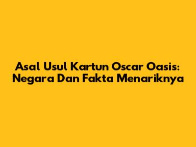 Asal Usul Kartun Oscar Oasis: Negara Dan Fakta Menariknya
