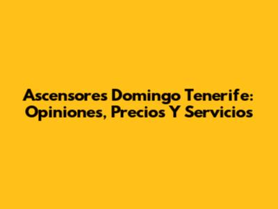 Ascensores Domingo Tenerife: Opiniones, Precios Y Servicios