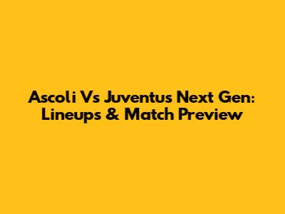 Ascoli Vs Juventus Next Gen: Lineups & Match Preview