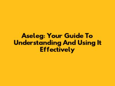 Aseleg: Your Guide To Understanding And Using It Effectively